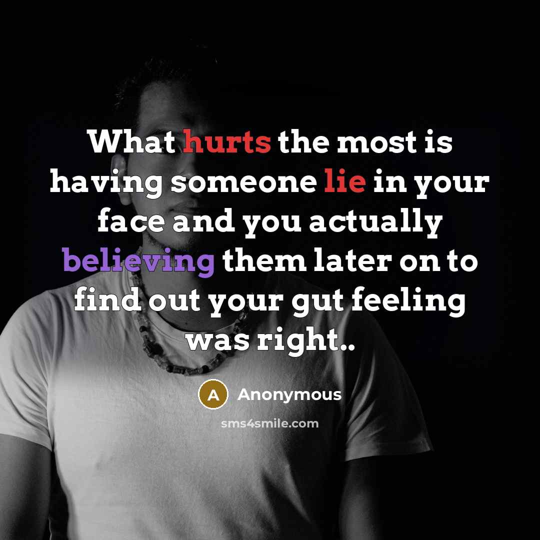 “What hurts the most is having someone lie in your face and you actually believing them later on to find out your gut feeling was right..” quote by Anonymous