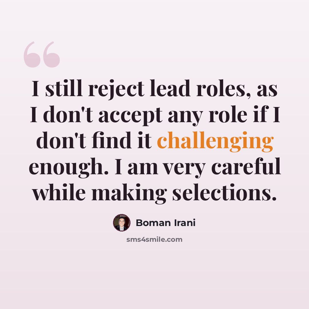 “I still reject lead roles, as I don't accept any role if I don't find it challenging enough. I am very careful while making selections.” quote by Boman Irani