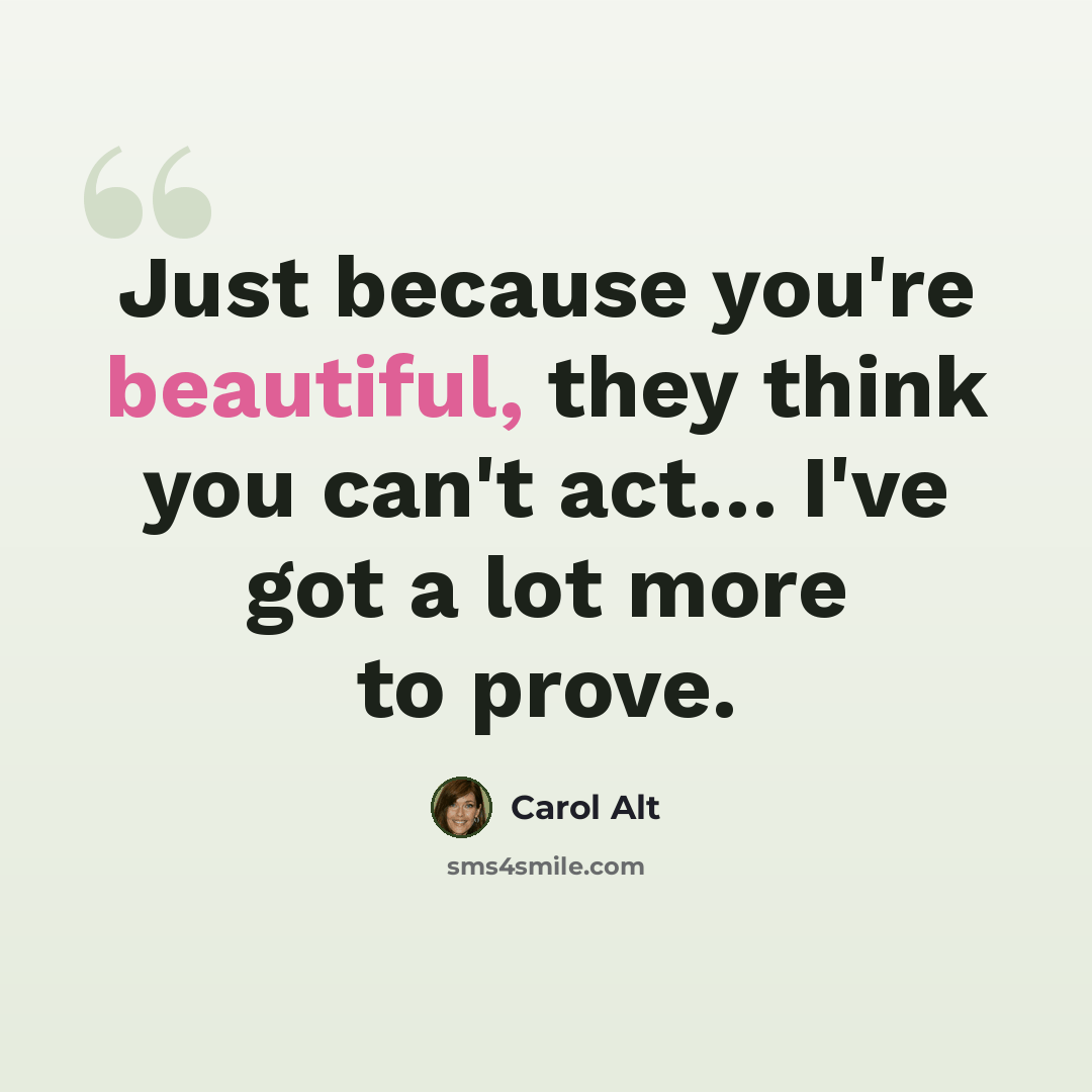“Just because you're beautiful, they think you can't act… I've got a lot more to prove.” quote by Carol Alt