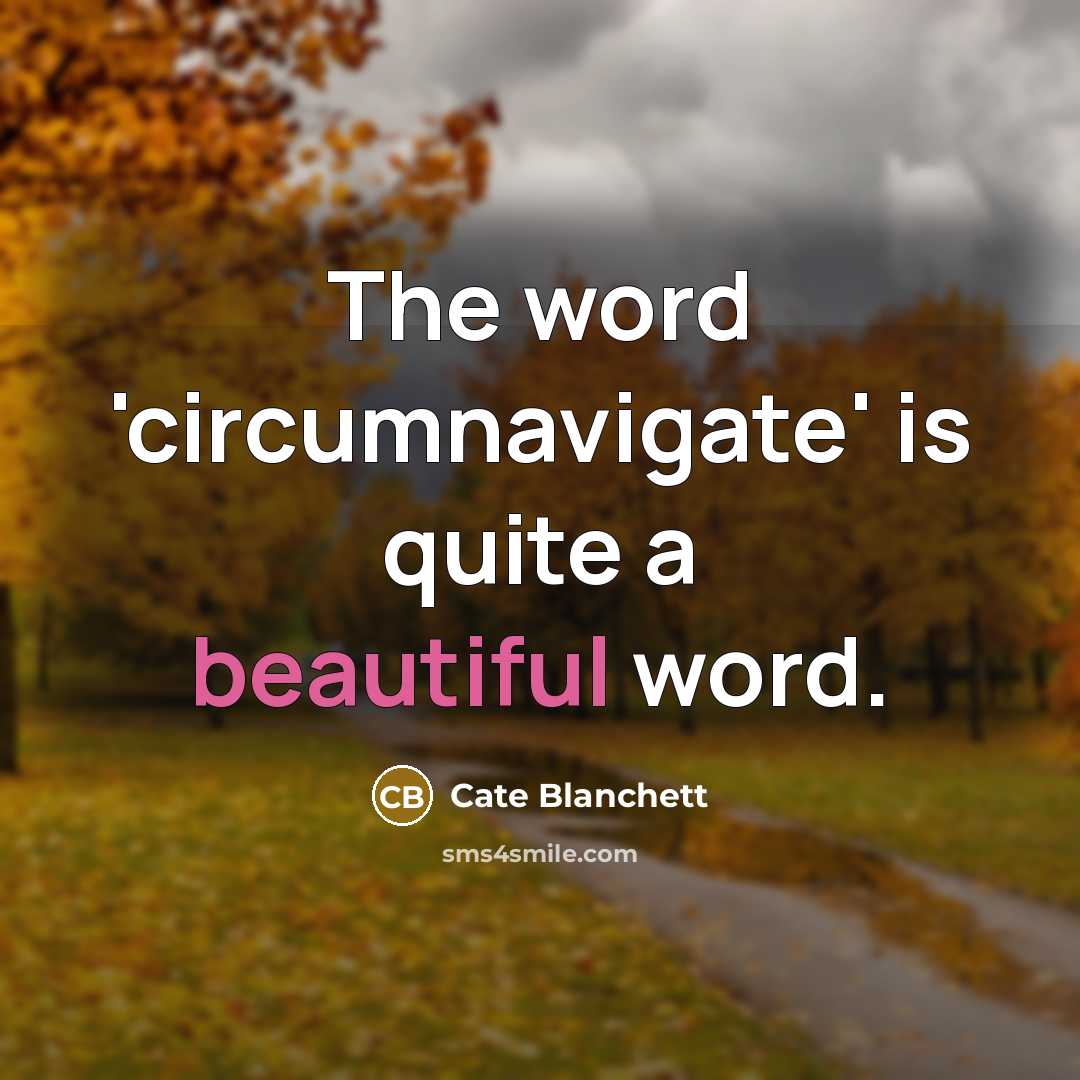 “The word 'circumnavigate' is quite a beautiful word.” quote by Cate Blanchett