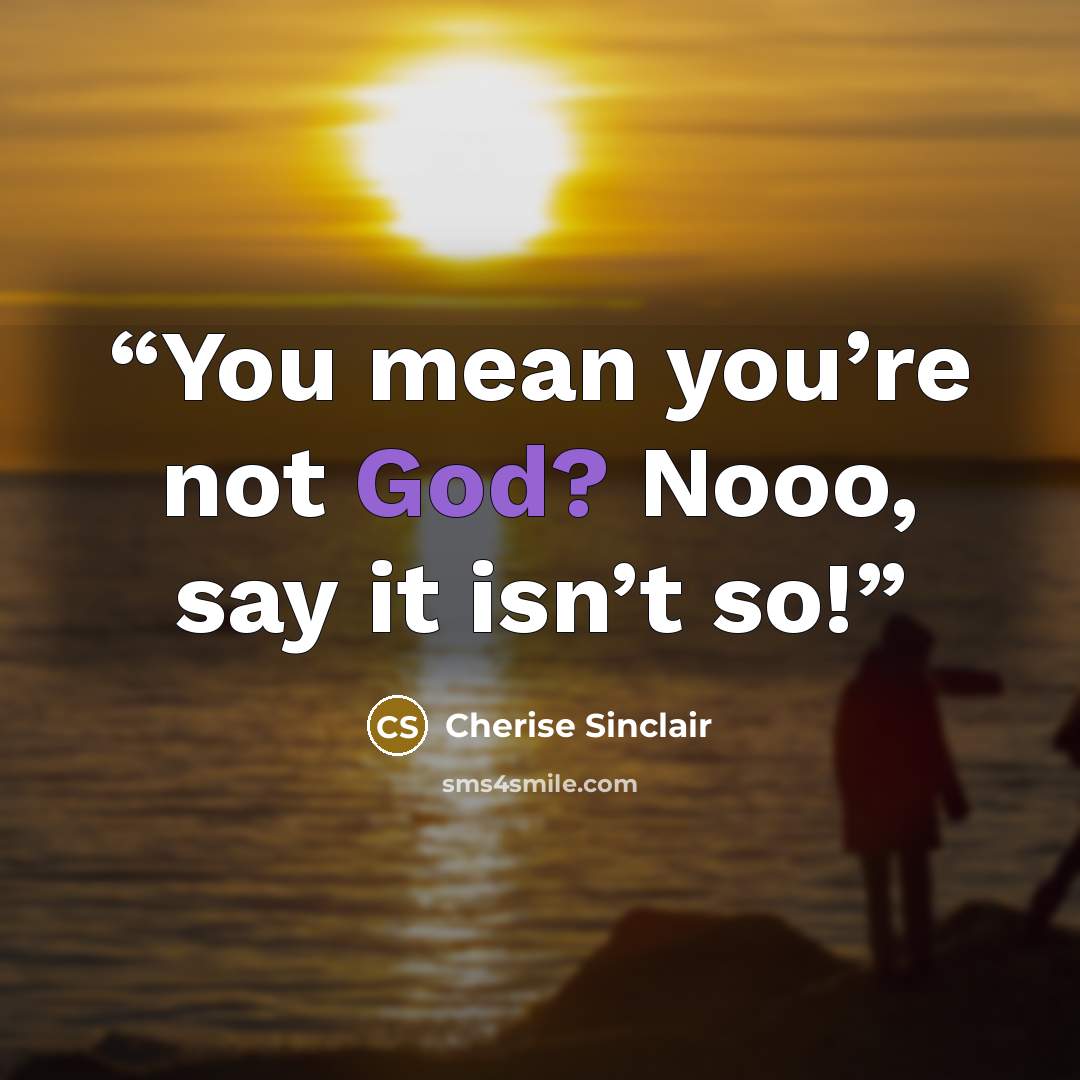 “You mean you’re not God? Nooo, say it isn’t so!” quote by Cherise Sinclair
