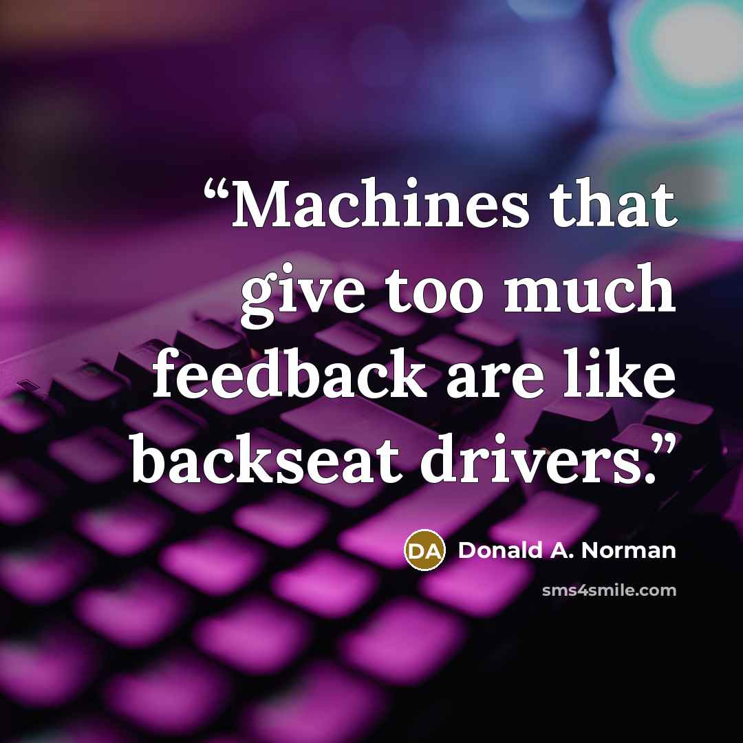 “Machines that give too much feedback are like backseat drivers.” quote by Donald A. Norman