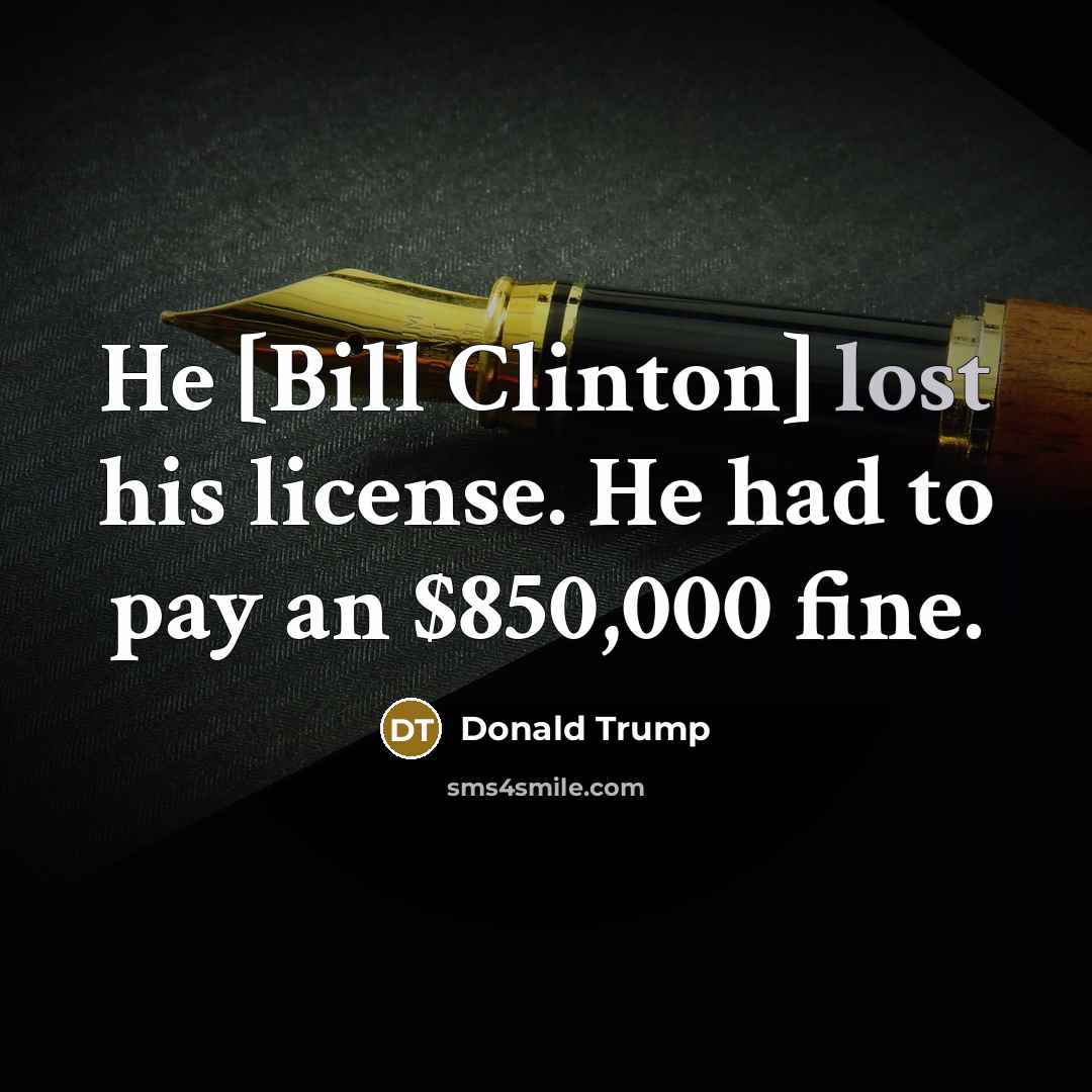 “He [Bill Clinton] lost his license. He had to pay an $850,000 fine.” quote by Donald Trump