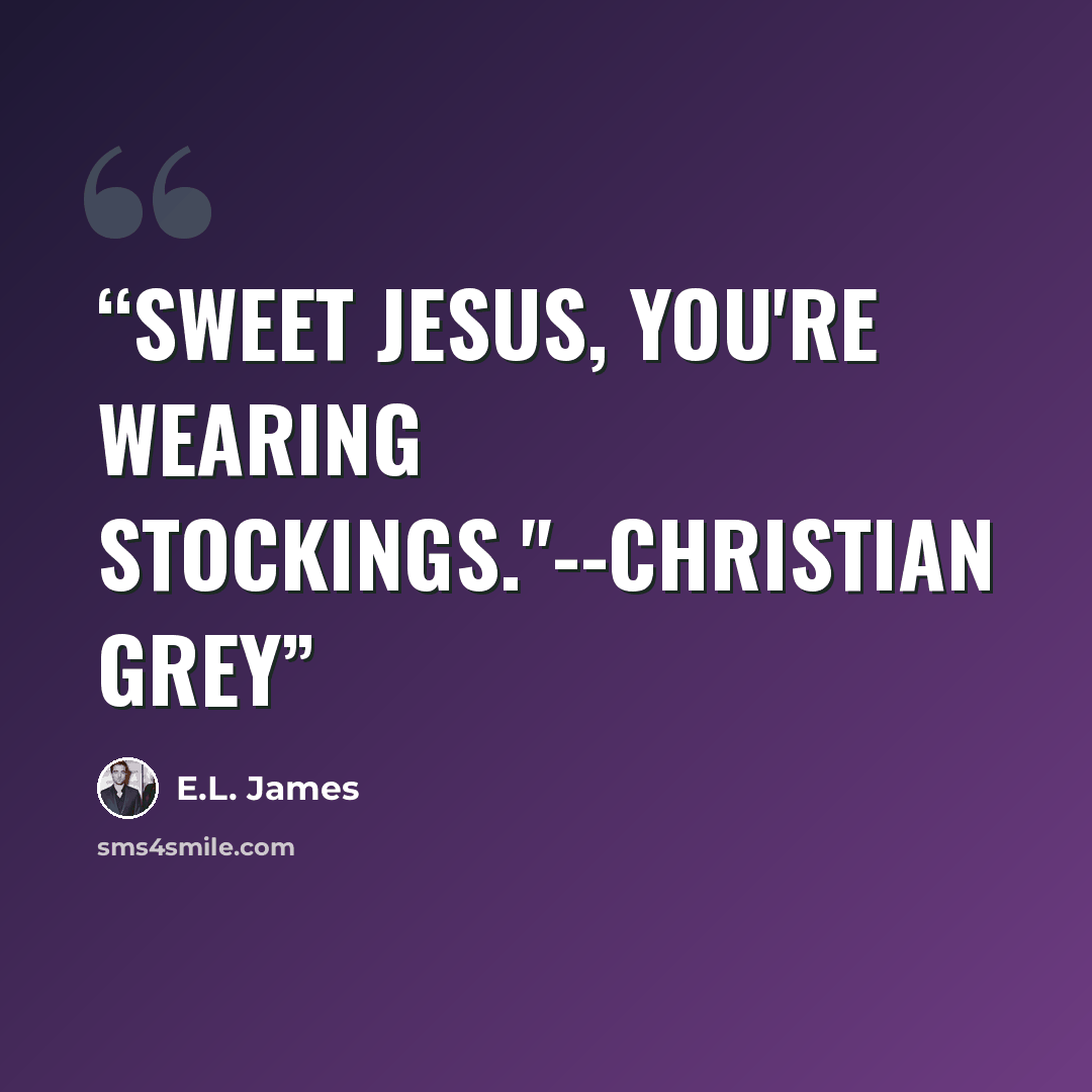 “Sweet Jesus, you're wearing stockings."--Christian Grey” quote by E.L. James