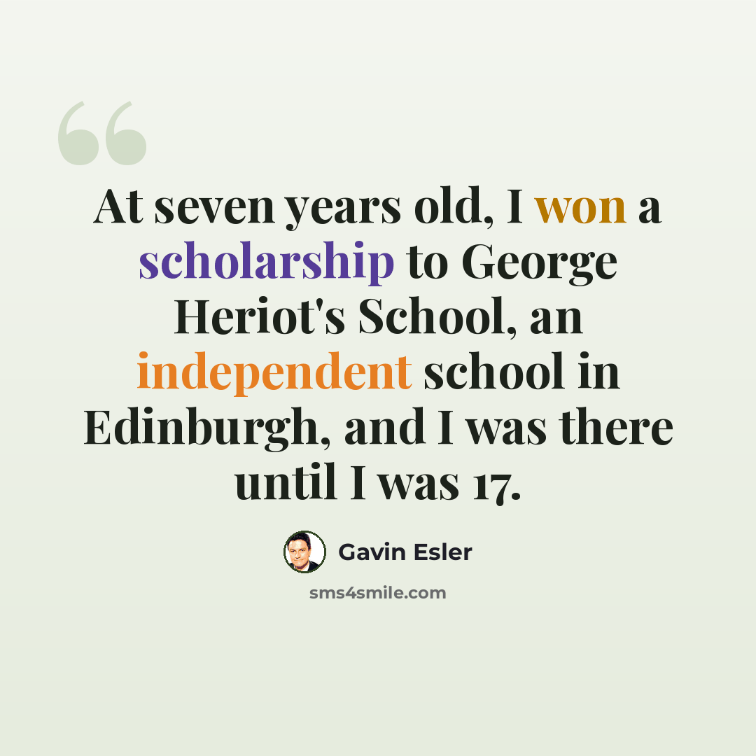 “At seven years old, I won a scholarship to George Heriot's School, an independent school in Edinburgh, and I was there until I was 17.” quote by Gavin Esler
