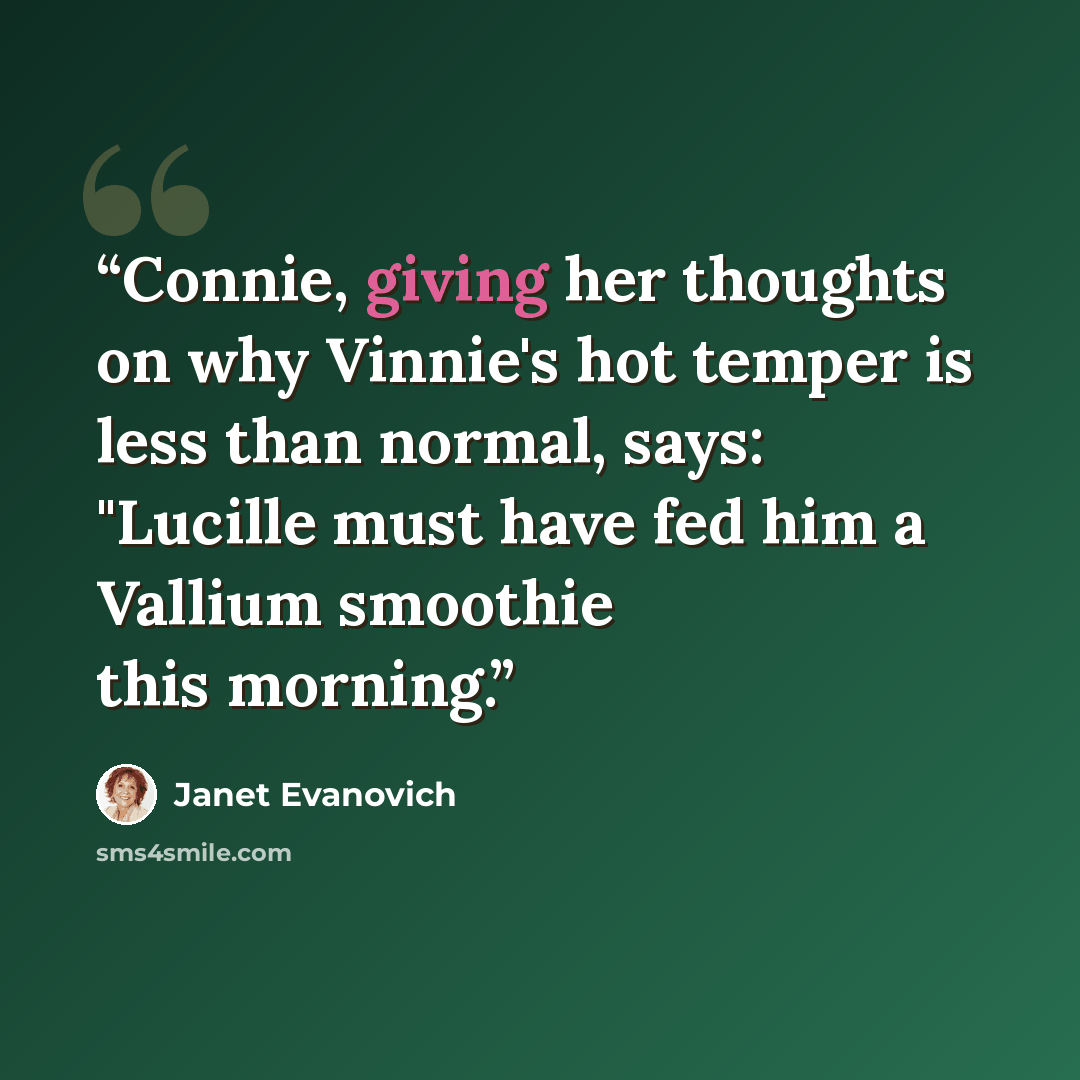 “Connie, giving her thoughts on why Vinnie's hot temper is less than normal, says: "Lucille must have fed him a Vallium smoothie this morning.” quote by Janet Evanovich