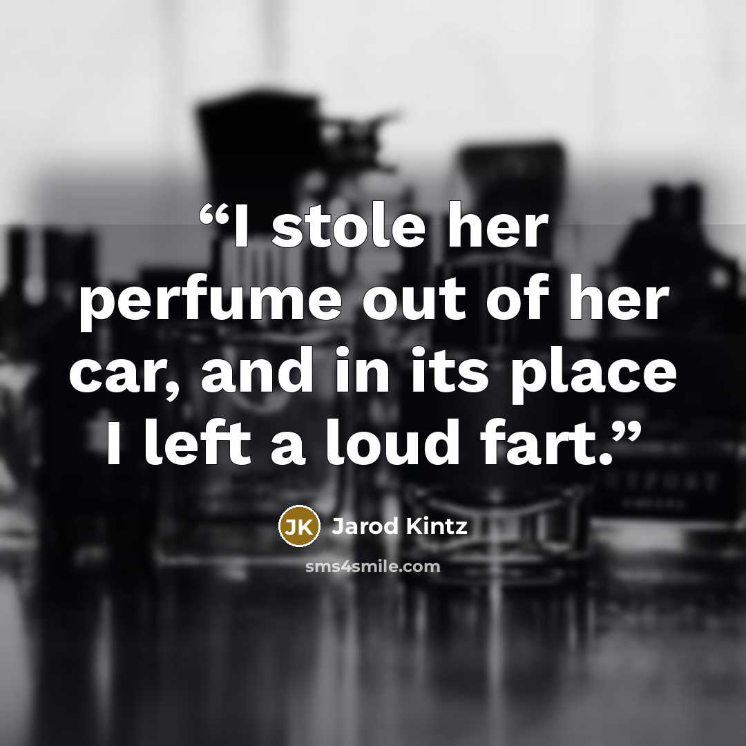 “I stole her perfume out of her car, and in its place I left a loud fart.” quote by Jarod Kintz