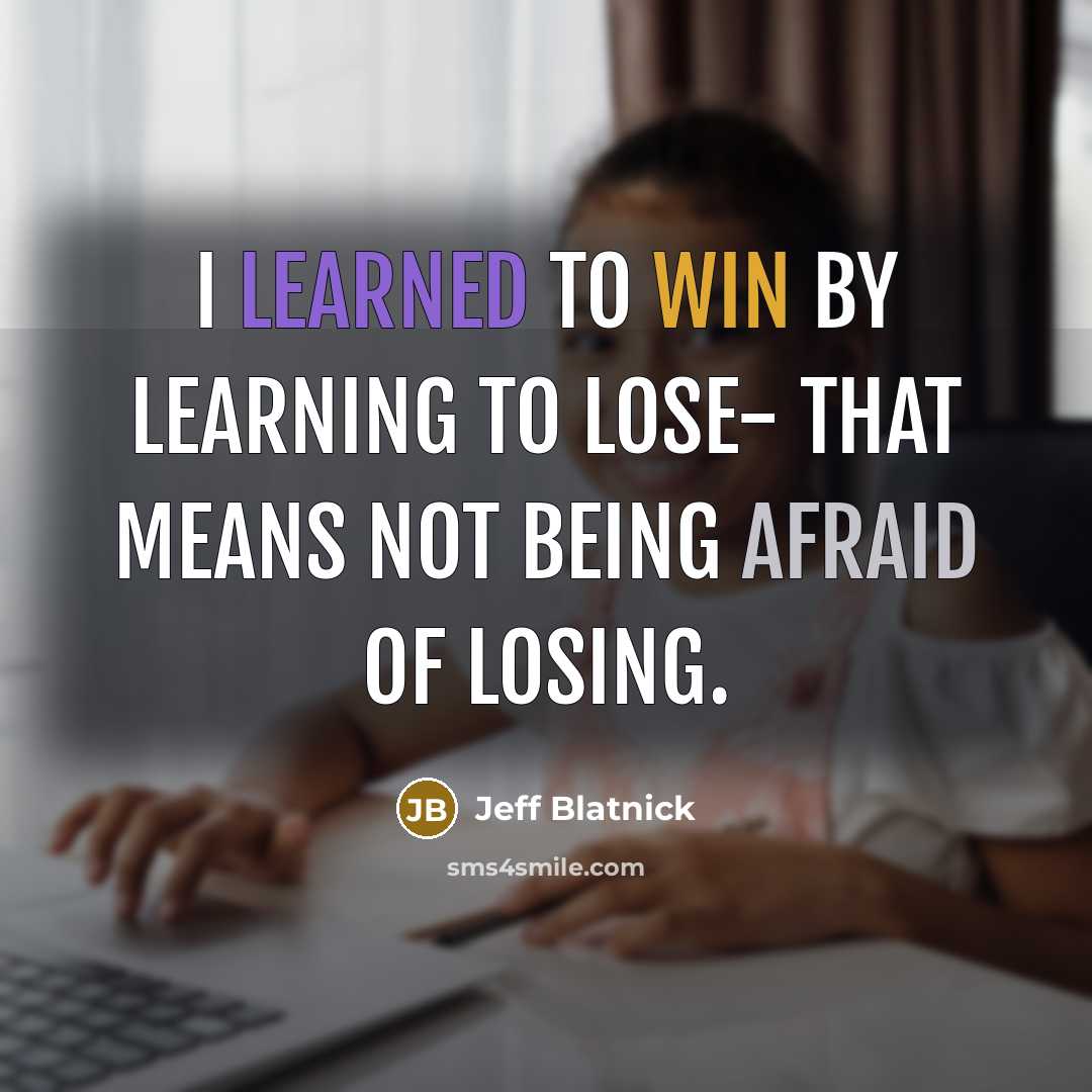 “I learned to win by learning to lose- that means not being afraid of losing.” quote by Jeff Blatnick