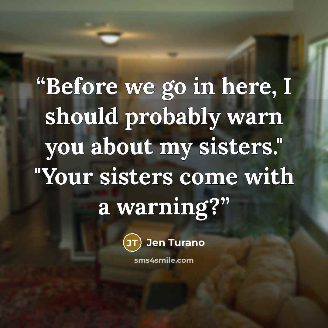“Before we go in here, I should probably warn you about my sisters." "Your sisters come with a warning?” quote by Jen Turano