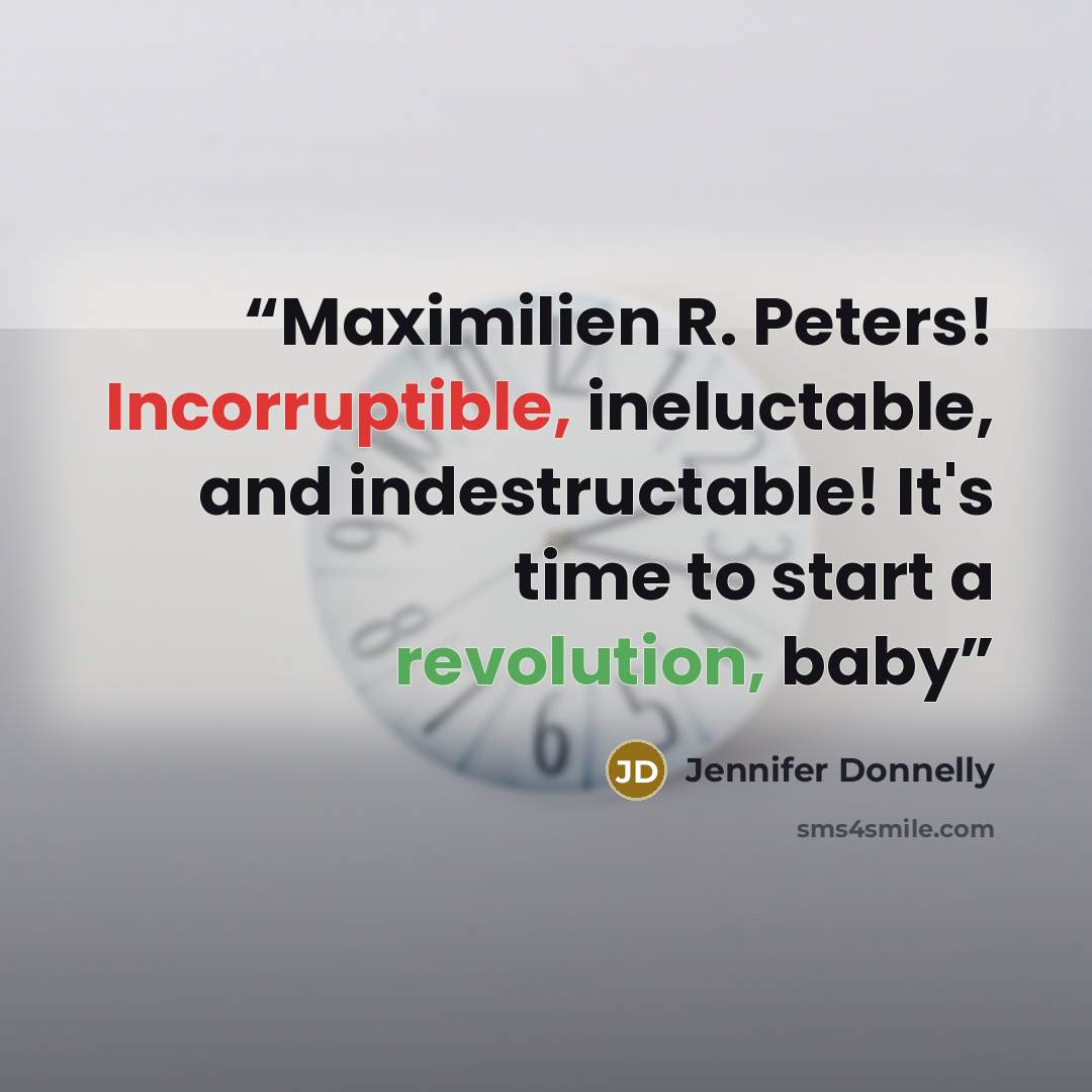 “Maximilien R. Peters! Incorruptible, ineluctable, and indestructable! It's time to start a revolution, baby” quote by Jennifer Donnelly