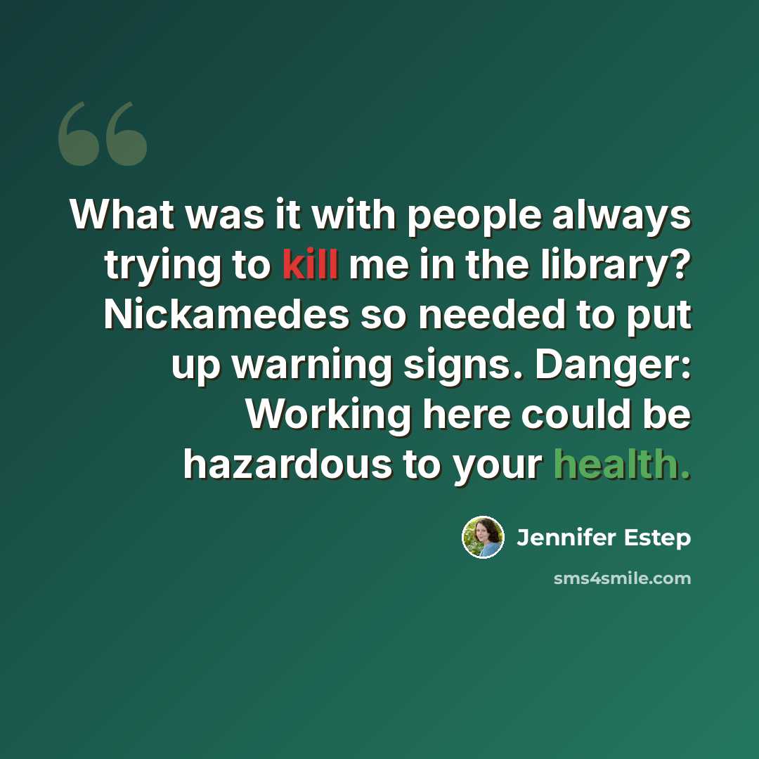 “What was it with people always trying to kill me in the library? Nickamedes so needed to put up warning signs. Danger: Working here could be hazardous to your health.” quote by Jennifer Estep