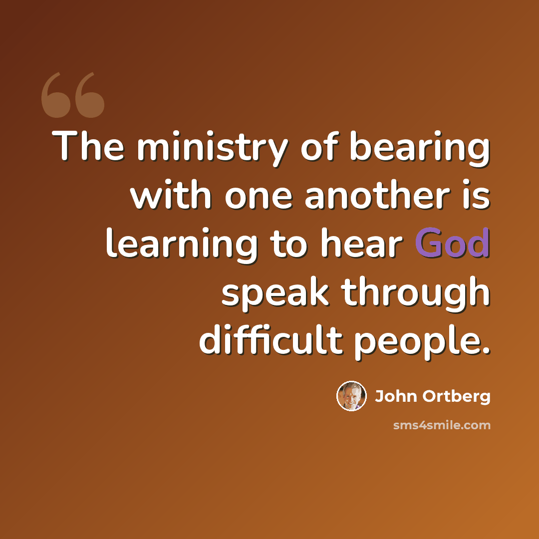 “The ministry of bearing with one another is learning to hear God speak through difficult people.” quote by John Ortberg