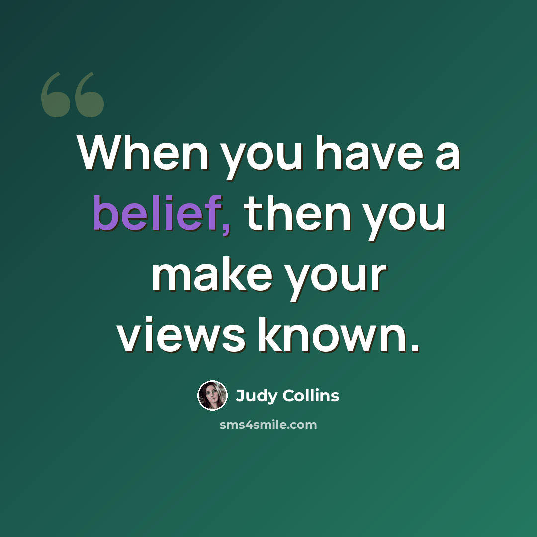 “When you have a belief, then you make your views known.” quote by Judy Collins