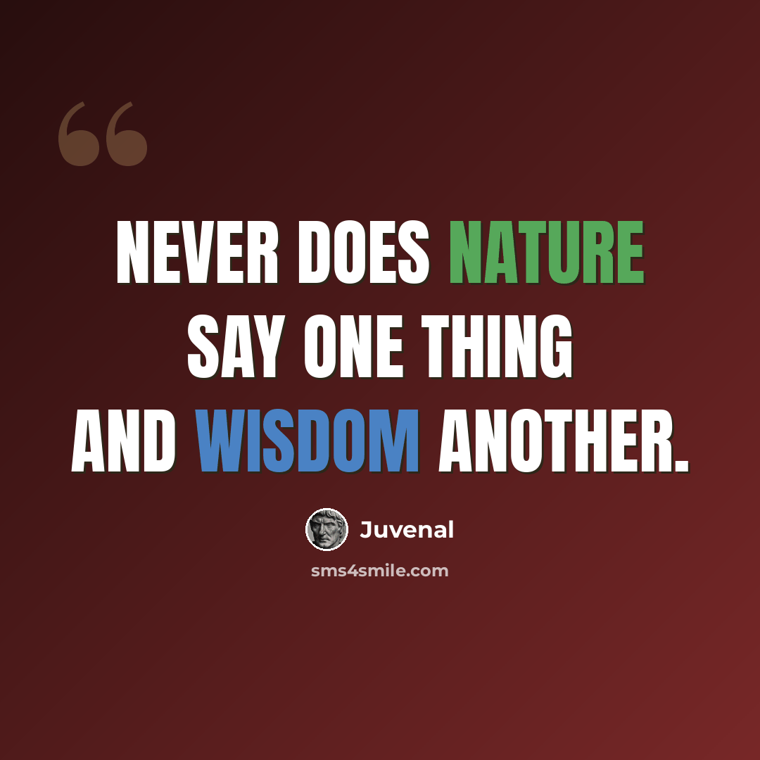 “Never does nature say one thing and wisdom another.” quote by Juvenal