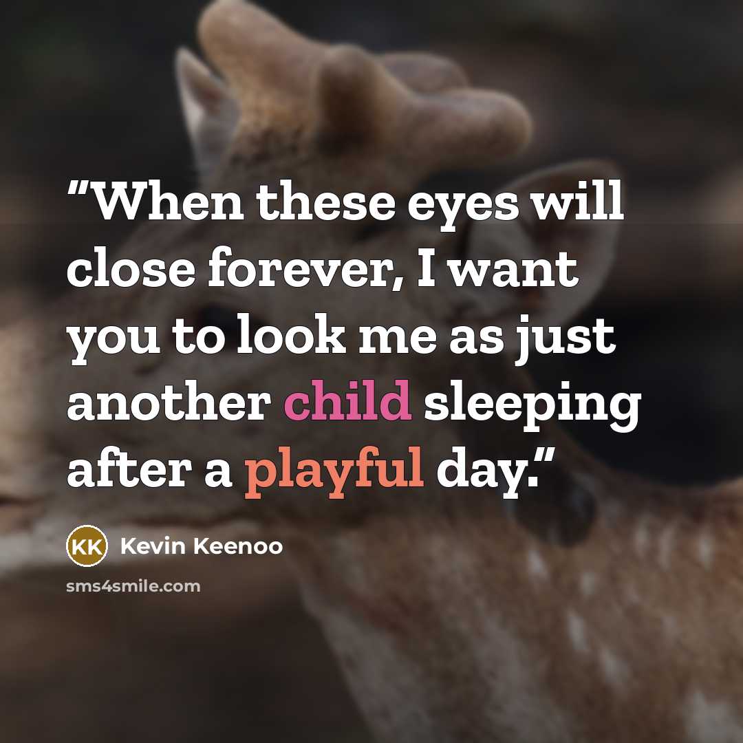 “When these eyes will close forever, I want you to look me as just another child sleeping after a playful day.” quote by Kevin Keenoo