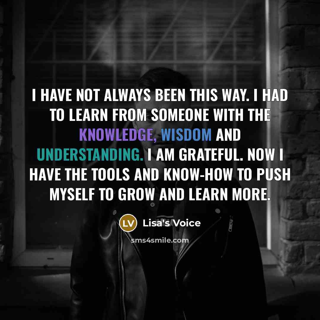 “I have not always been this way. I had to learn from someone with the Knowledge, Wisdom and Understanding. I AM GRATEFUL. Now I have the tools and know-how to push myself to grow and learn more.” quote by Lisa's Voice