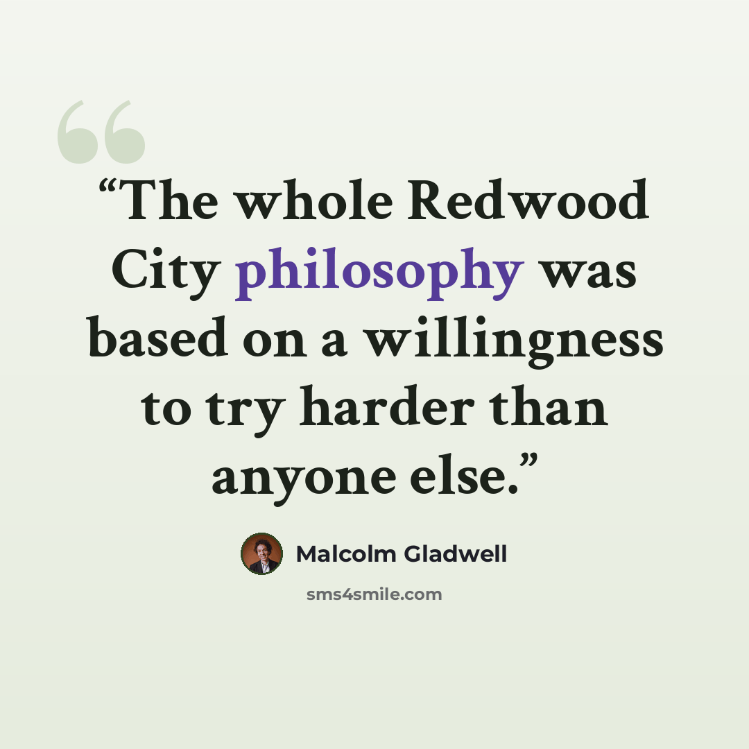 “The whole Redwood City philosophy was based on a willingness to try harder than anyone else.” quote by Malcolm Gladwell