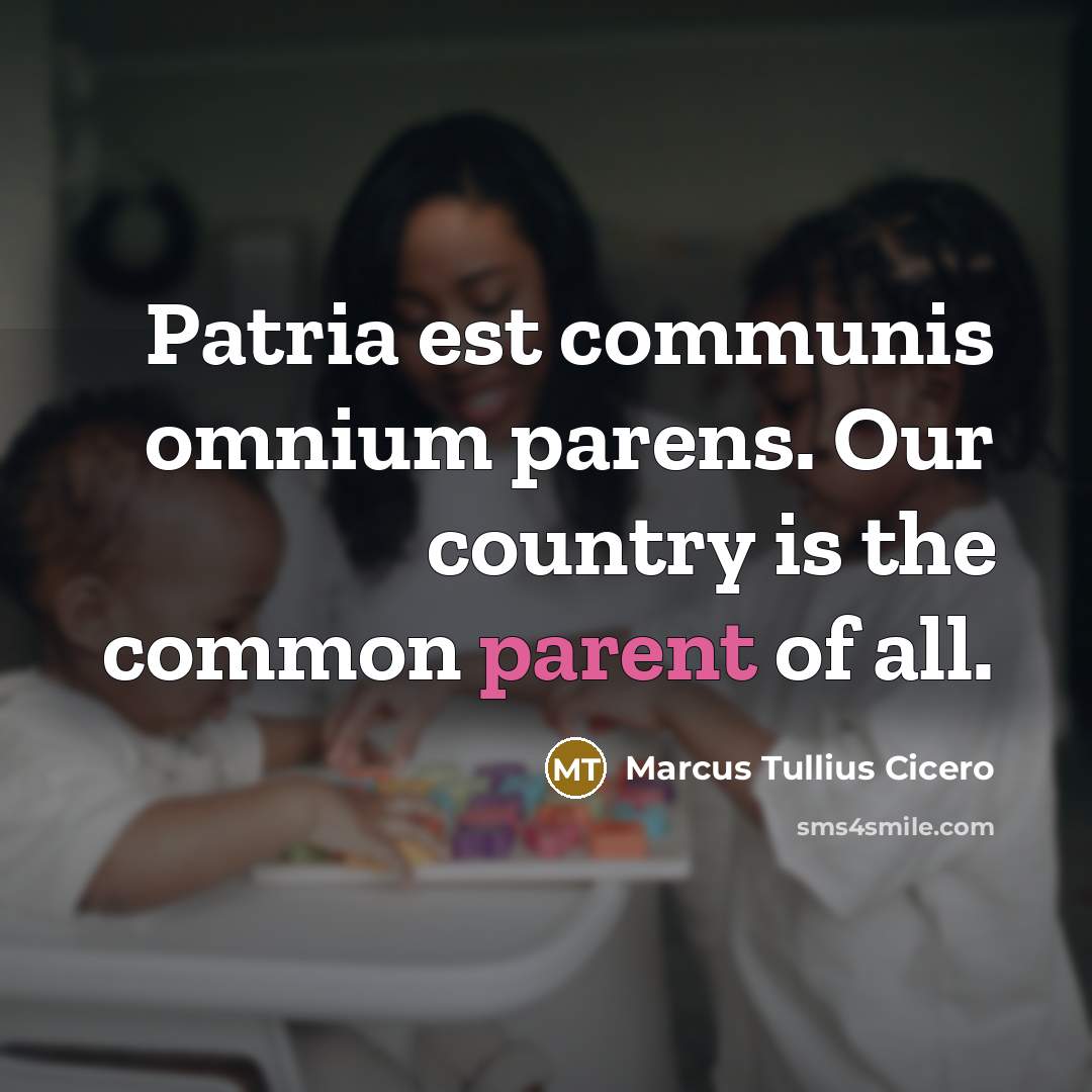 “Patria est communis omnium parens. Our country is the common parent of all.” quote by Marcus Tullius Cicero