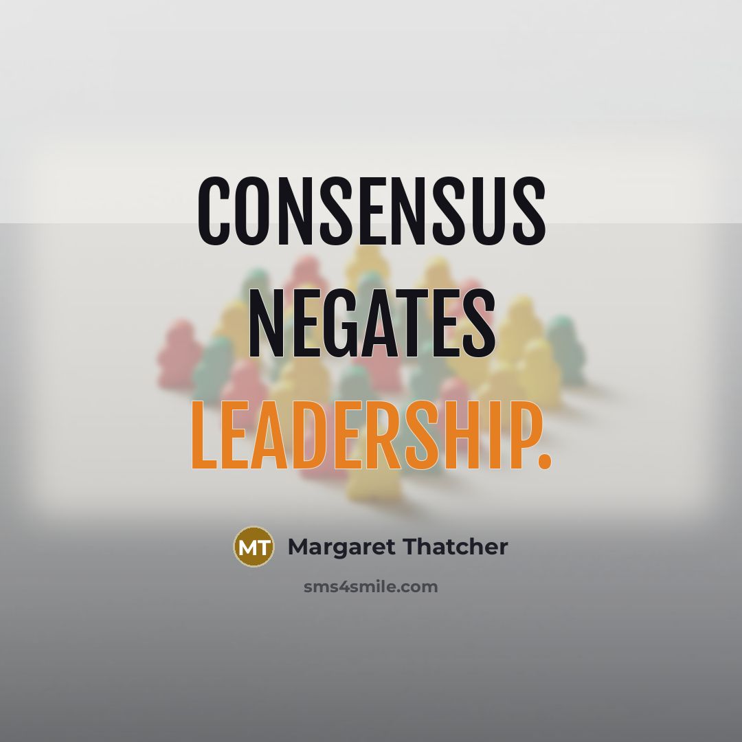 “Consensus negates leadership.” quote by Margaret Thatcher