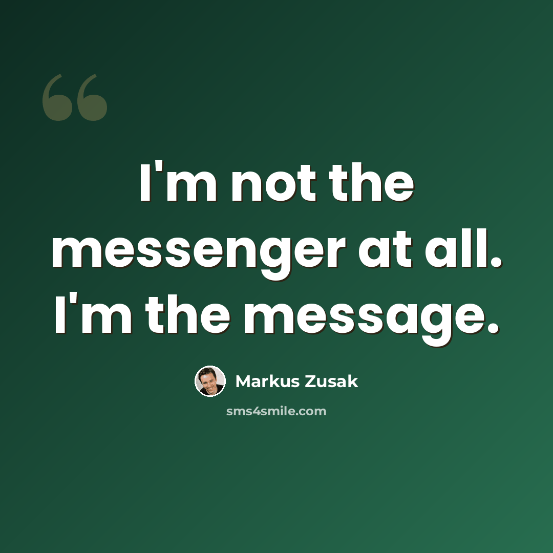 “I'm not the messenger at all. I'm the message.” quote by Markus Zusak
