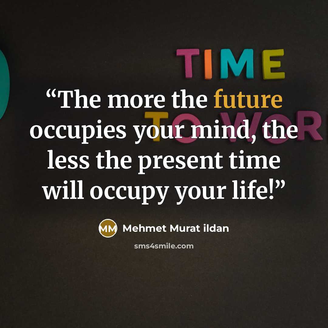 “The more the future occupies your mind, the less the present time will occupy your life!” quote by Mehmet Murat ildan