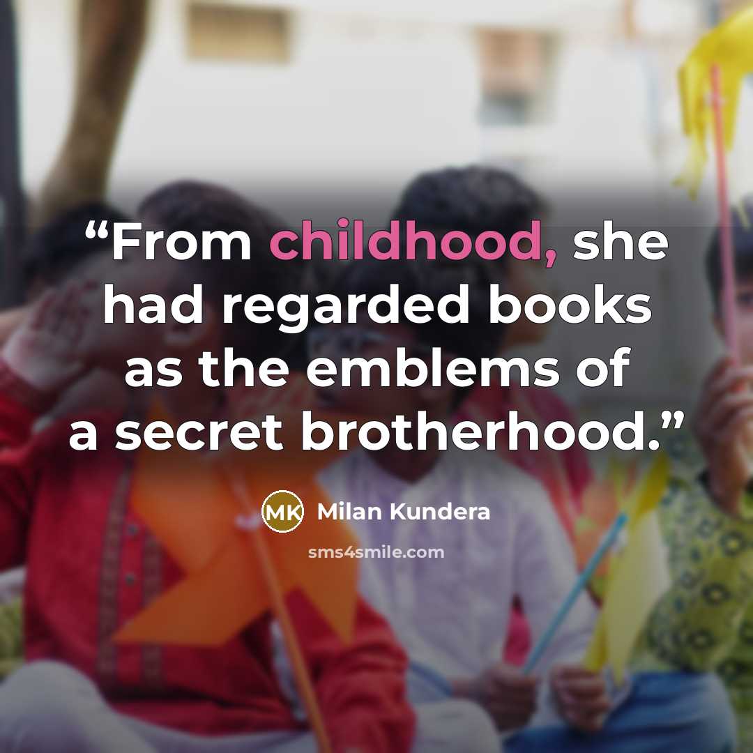 “From childhood, she had regarded books as the emblems of a secret brotherhood.” quote by Milan Kundera