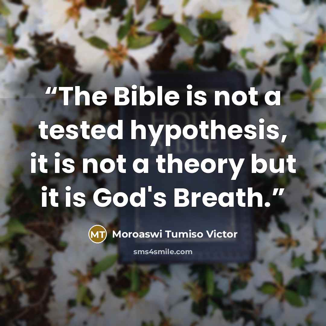 “The Bible is not a tested hypothesis, it is not a theory but it is God's Breath.” quote by Moroaswi Tumiso Victor