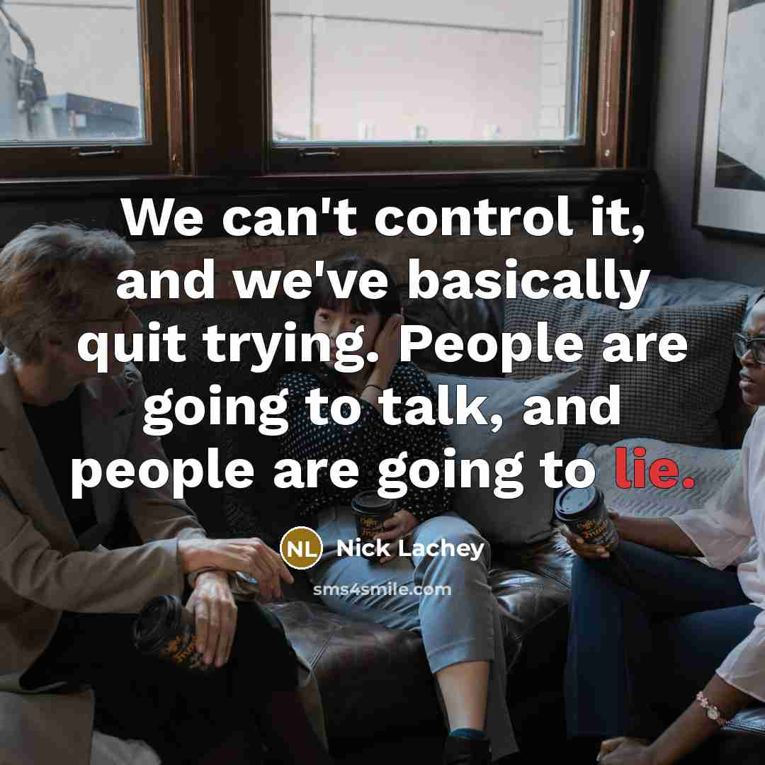 “We can't control it, and we've basically quit trying. People are going to talk, and people are going to lie.” quote by Nick Lachey