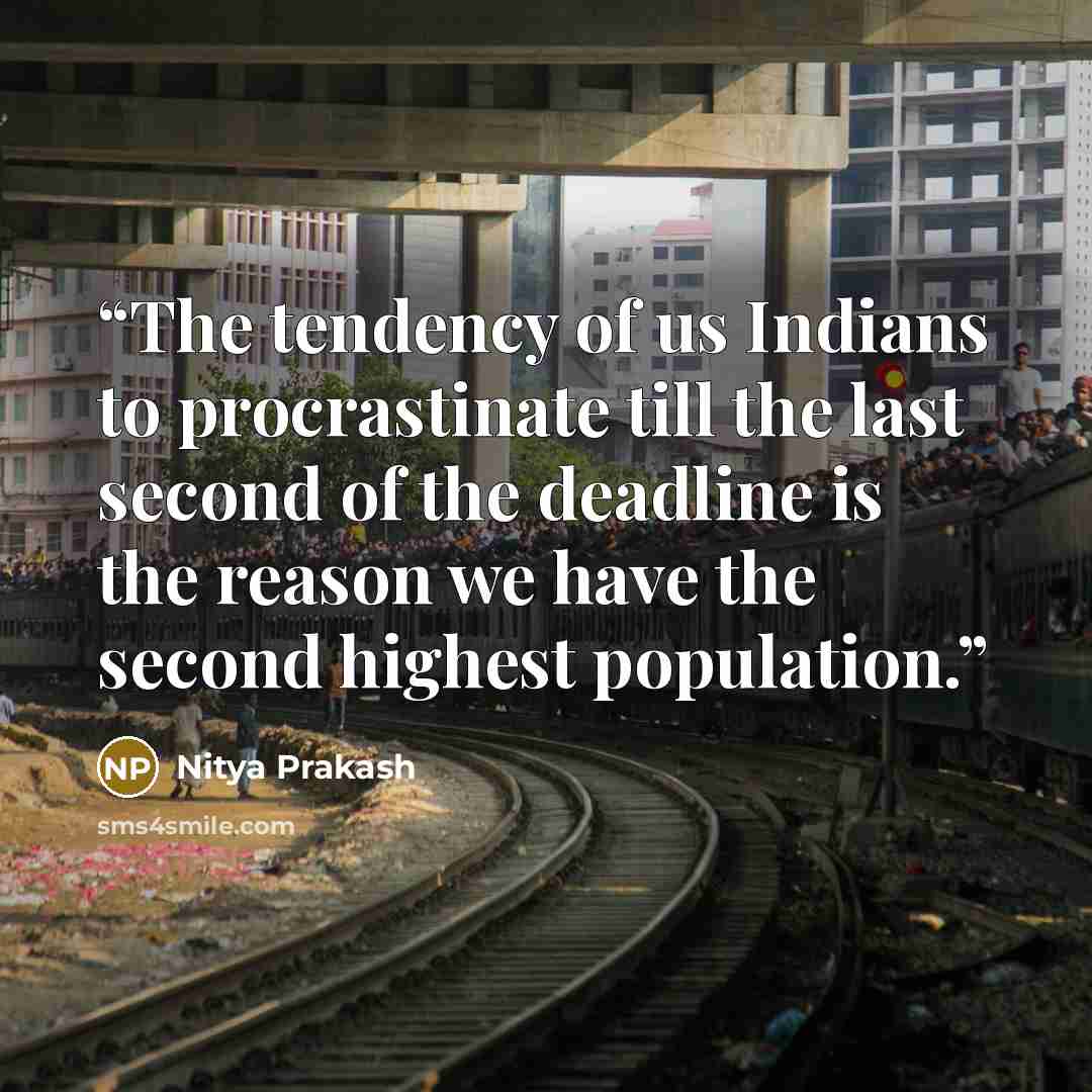 “The tendency of us Indians to procrastinate till the last second of the deadline is the reason we have the second highest population.” quote by Nitya Prakash