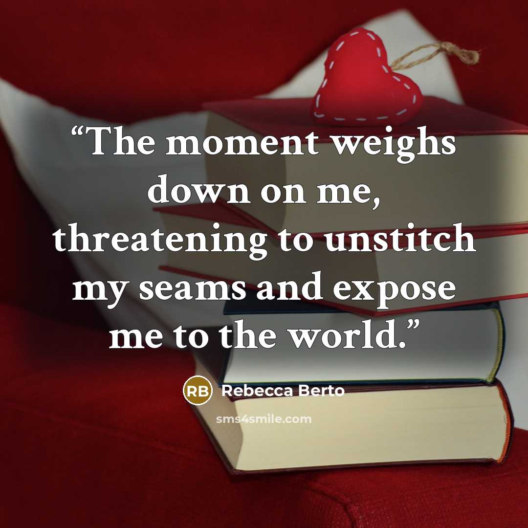 “The moment weighs down on me, threatening to unstitch my seams and expose me to the world.” quote by Rebecca Berto