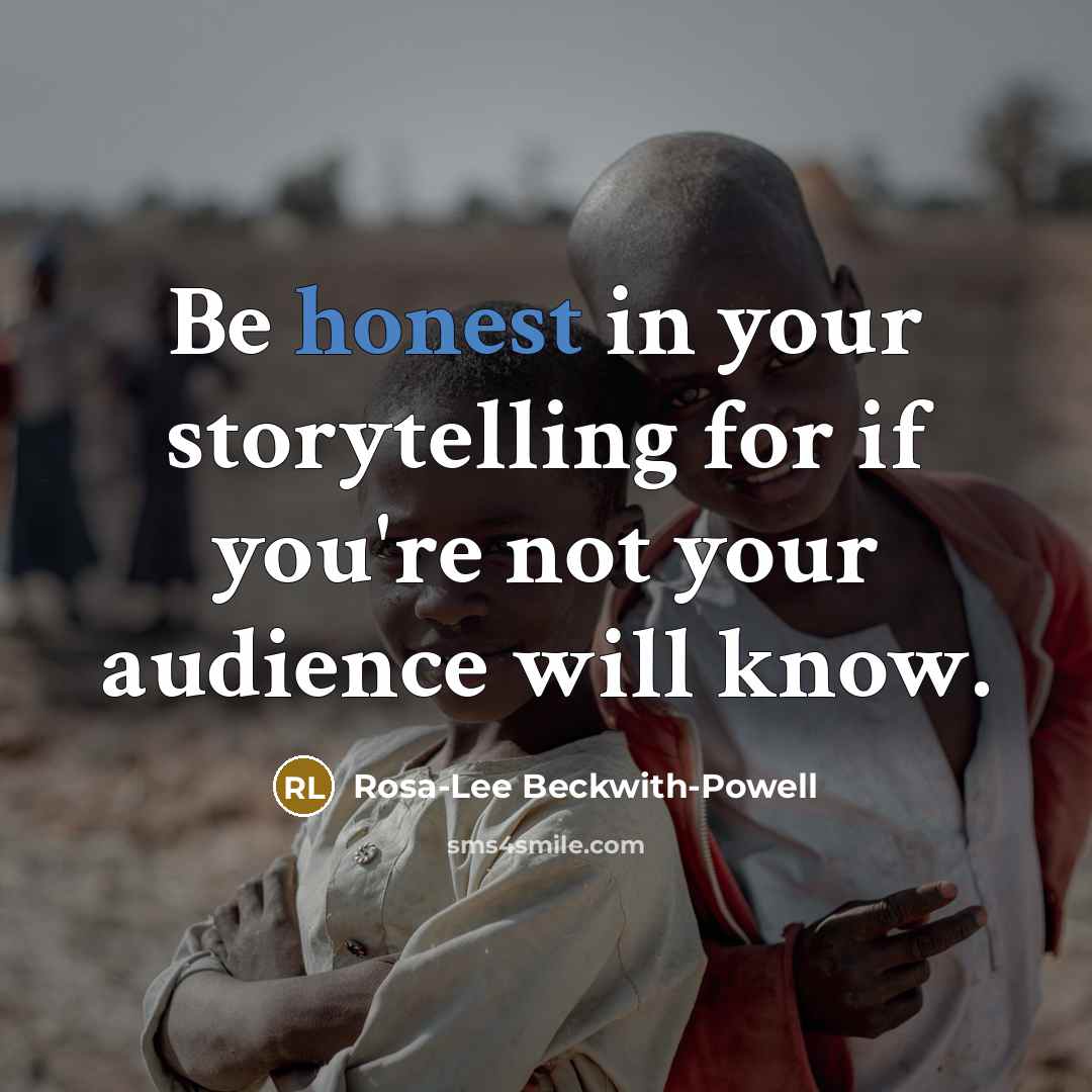 “Be honest in your storytelling for if you're not your audience will know.” quote by Rosa-Lee Beckwith-Powell