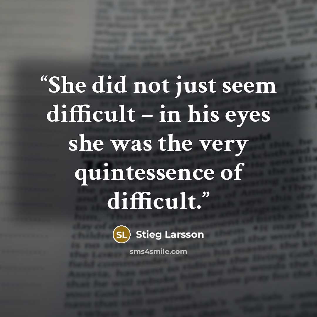 “She did not just seem difficult – in his eyes she was the very quintessence of difficult.” quote by Stieg Larsson