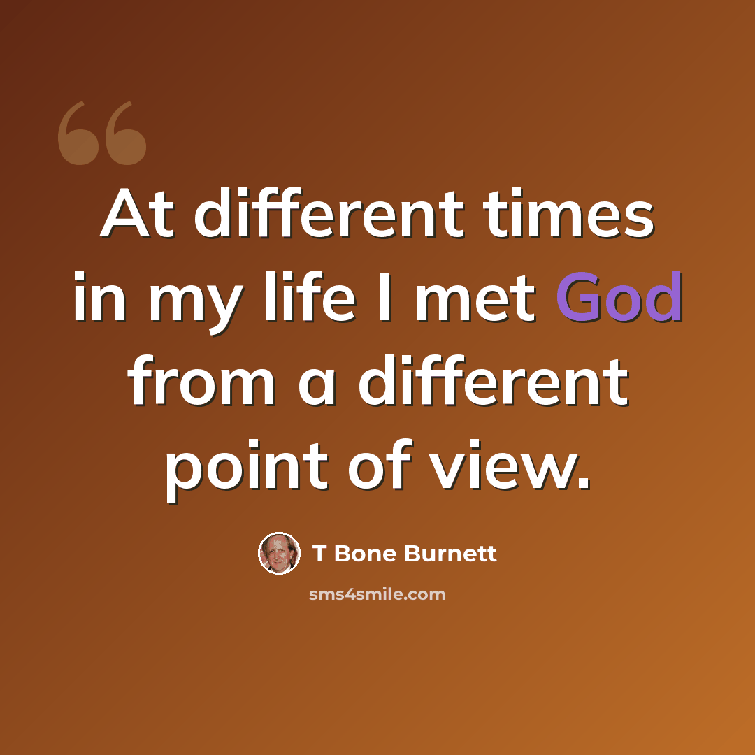“At different times in my life I met God from a different point of view.” quote by T Bone Burnett