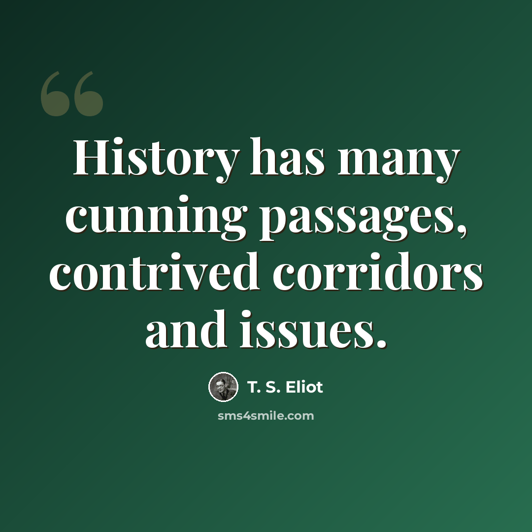 “History has many cunning passages, contrived corridors and issues.” quote by T. S. Eliot