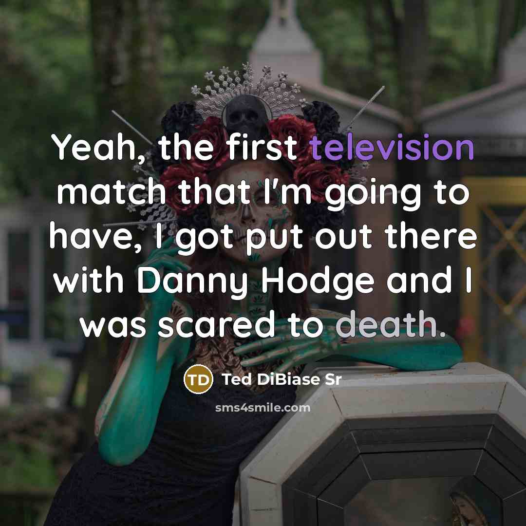 “Yeah, the first television match that I'm going to have, I got put out there with Danny Hodge and I was scared to death.” quote by Ted DiBiase Sr