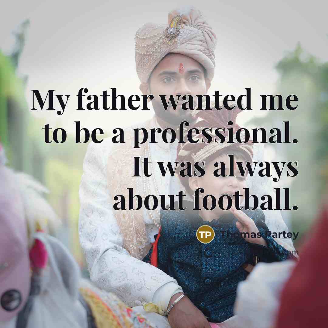 “My father wanted me to be a professional. It was always about football.” quote by Thomas Partey
