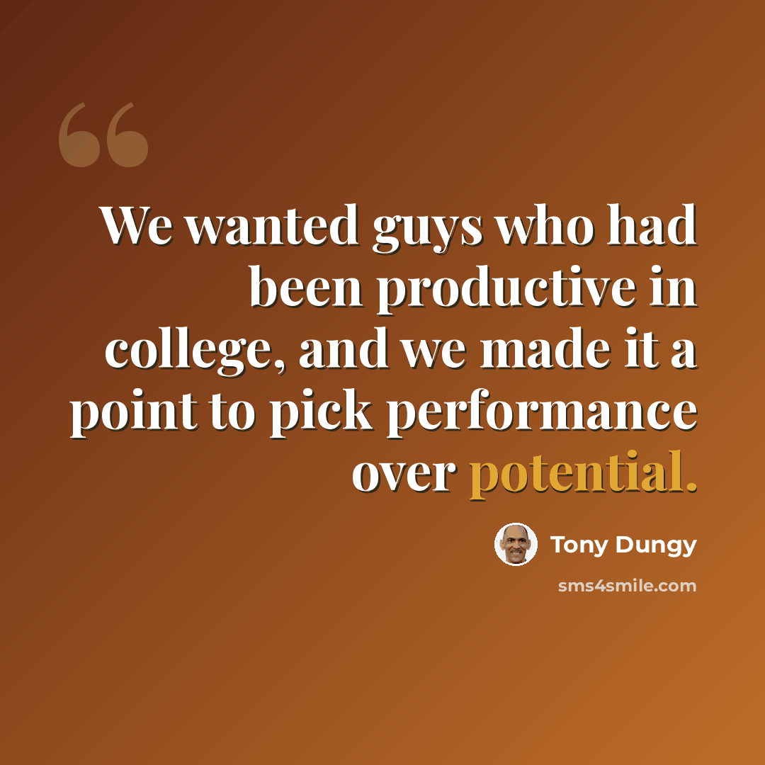 “We wanted guys who had been productive in college, and we made it a point to pick performance over potential.” quote by Tony Dungy