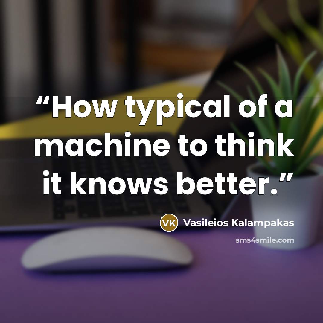 “How typical of a machine to think it knows better.” quote by Vasileios Kalampakas