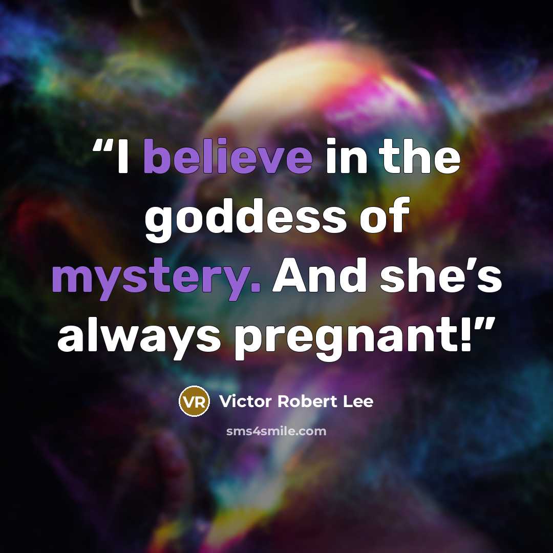 “I believe in the goddess of mystery. And she’s always pregnant!” quote by Victor Robert Lee