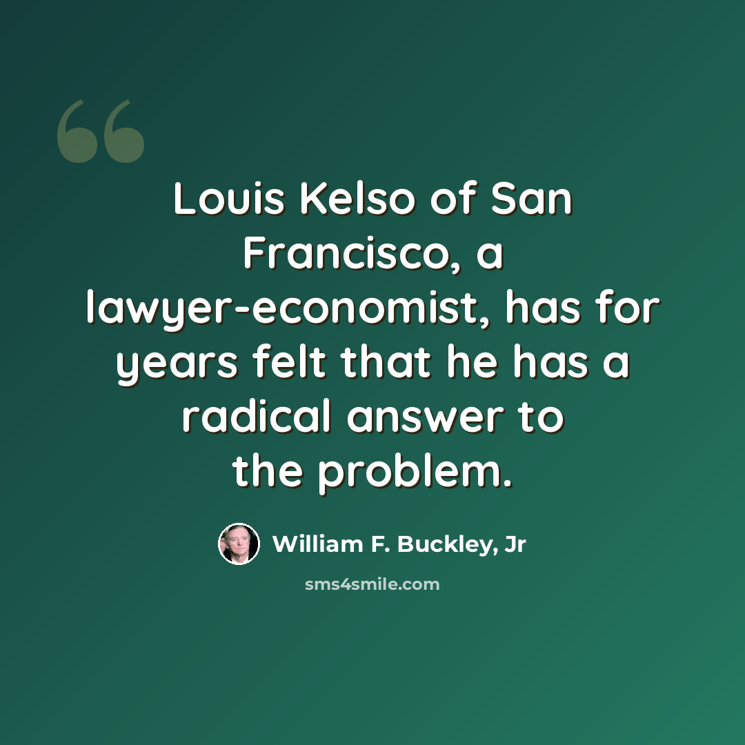 “Louis Kelso of San Francisco, a lawyer-economist, has for years felt that he has a radical answer to the problem.” quote by William F. Buckley, Jr