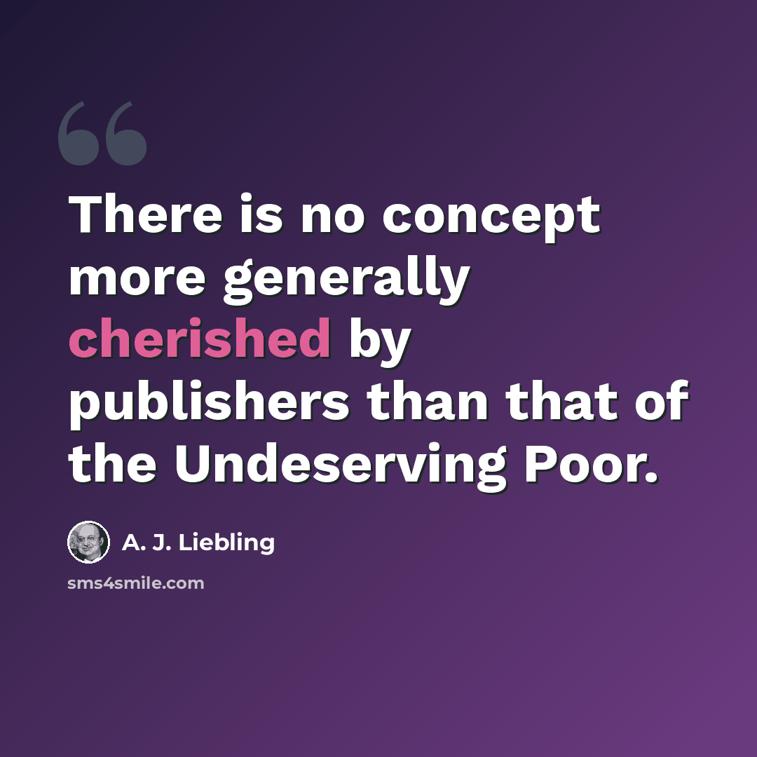 “There is no concept more generally cherished by publishers than that of the Undeserving Poor.” quote by A. J. Liebling