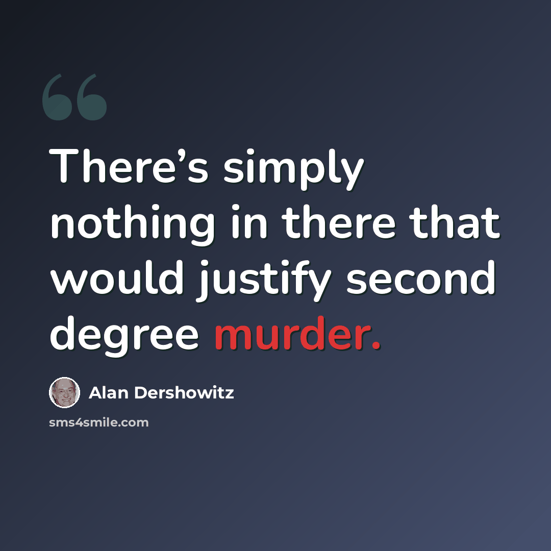 “There’s simply nothing in there that would justify second degree murder.” quote by Alan Dershowitz