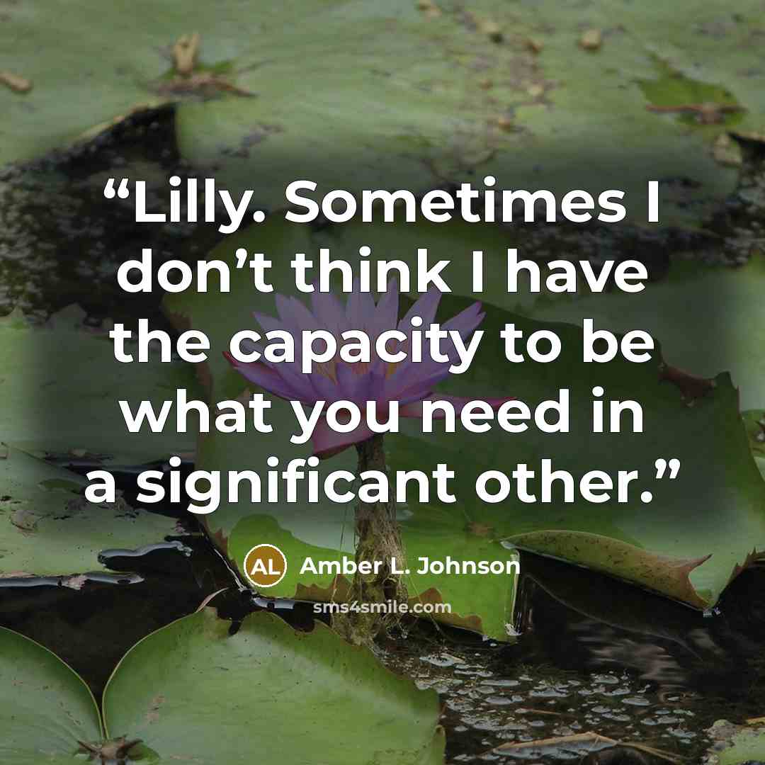 “Lilly. Sometimes I don’t think I have the capacity to be what you need in a significant other.” quote by Amber L. Johnson