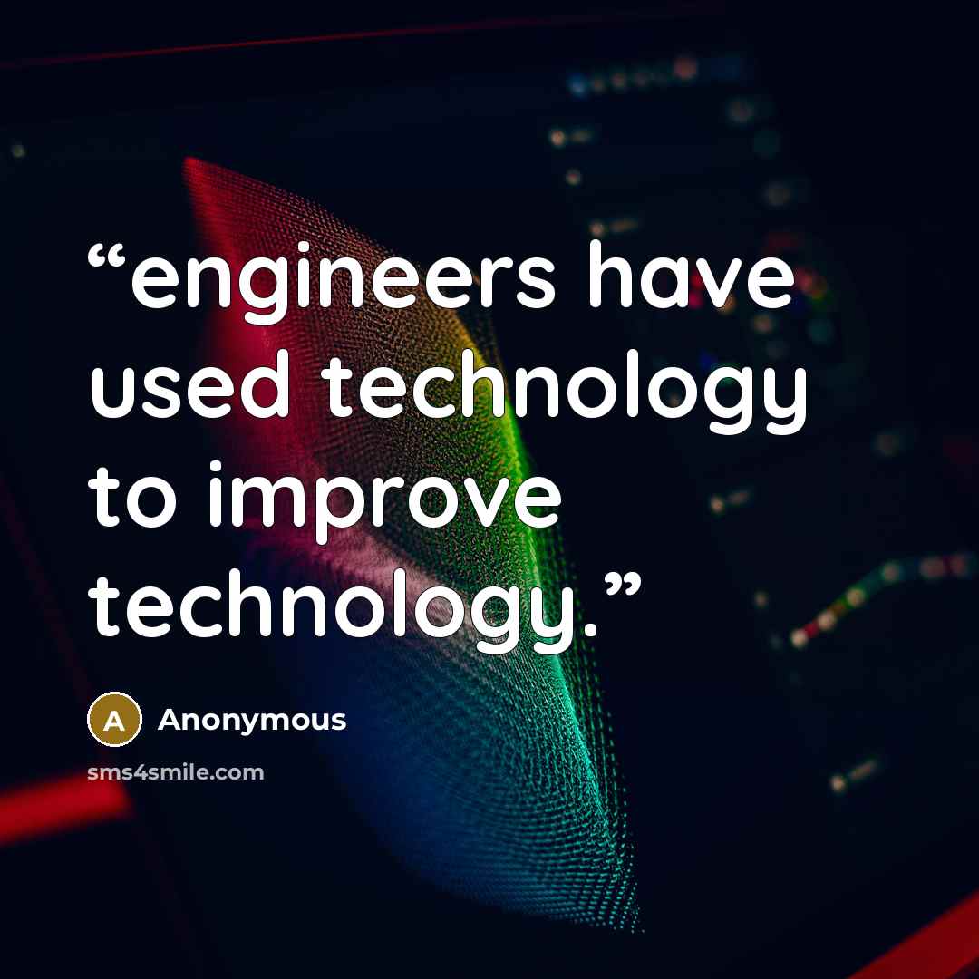 “engineers have used technology to improve technology.” quote by Anonymous