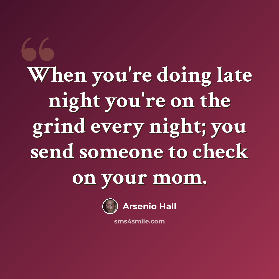 “When you're doing late night you're on the grind every night; you send someone to check on your mom.” quote by Arsenio Hall