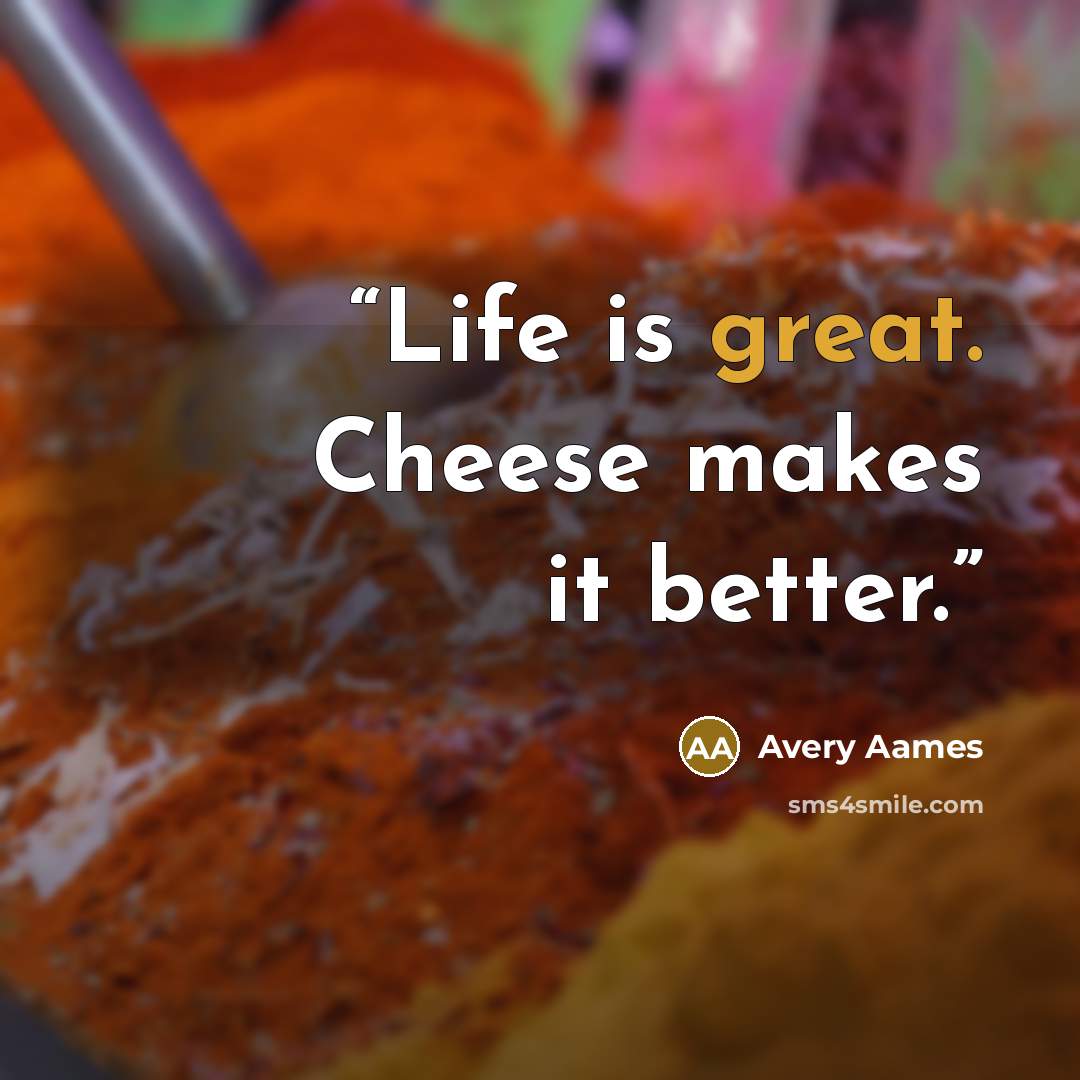 “Life is great. Cheese makes it better.” quote by Avery Aames