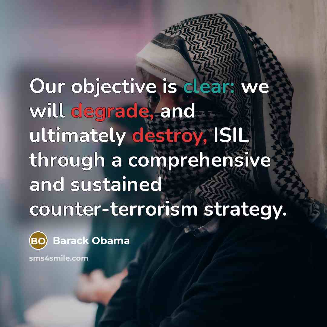 “Our objective is clear: we will degrade, and ultimately destroy, ISIL through a comprehensive and sustained counter-terrorism strategy.” quote by Barack Obama