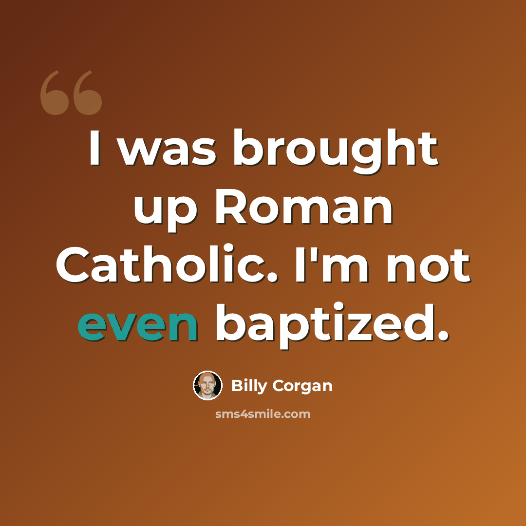 “I was brought up Roman Catholic. I'm not even baptized.” quote by Billy Corgan