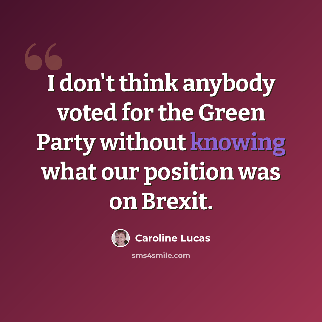 “I don't think anybody voted for the Green Party without knowing what our position was on Brexit.” quote by Caroline Lucas