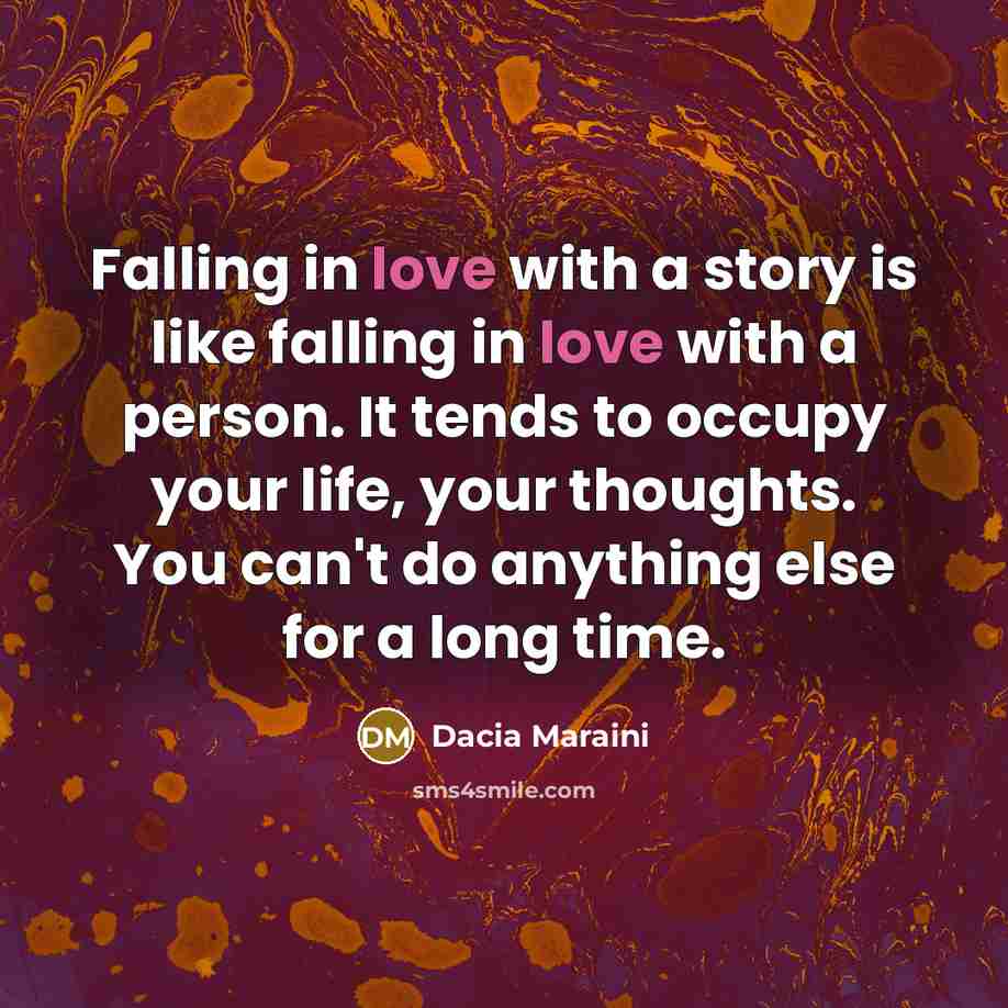 “Falling in love with a story is like falling in love with a person. It tends to occupy your life, your thoughts. You can't do anything else for a long time.” quote by Dacia Maraini